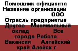 Помощник официанта › Название организации ­ Maximilian'S Brauerei, ООО › Отрасль предприятия ­ Другое › Минимальный оклад ­ 15 000 - Все города Работа » Вакансии   . Алтайский край,Алейск г.